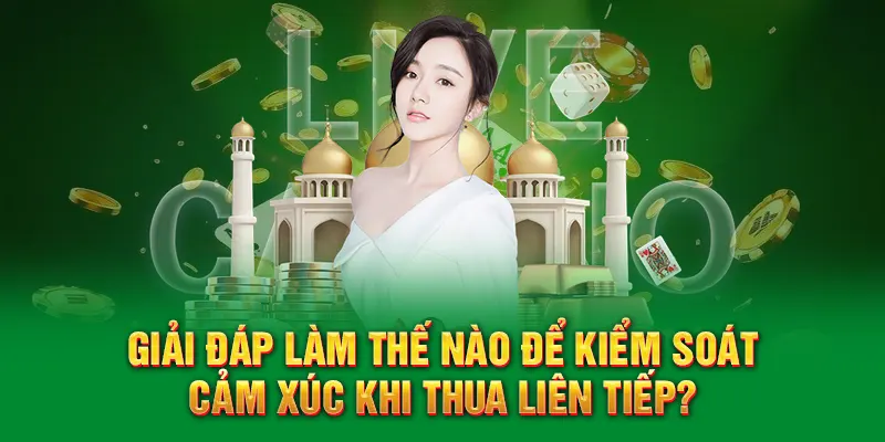 Giải đáp làm thế nào để kiểm soát cảm xúc khi thua liên tiếp?